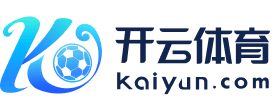 开云体育中国官方网站-领先在线体育平台-KAIYUN SPORT